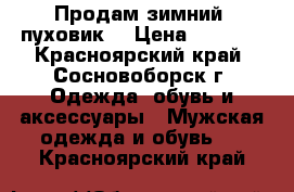 Продам зимний  пуховик  › Цена ­ 2 000 - Красноярский край, Сосновоборск г. Одежда, обувь и аксессуары » Мужская одежда и обувь   . Красноярский край